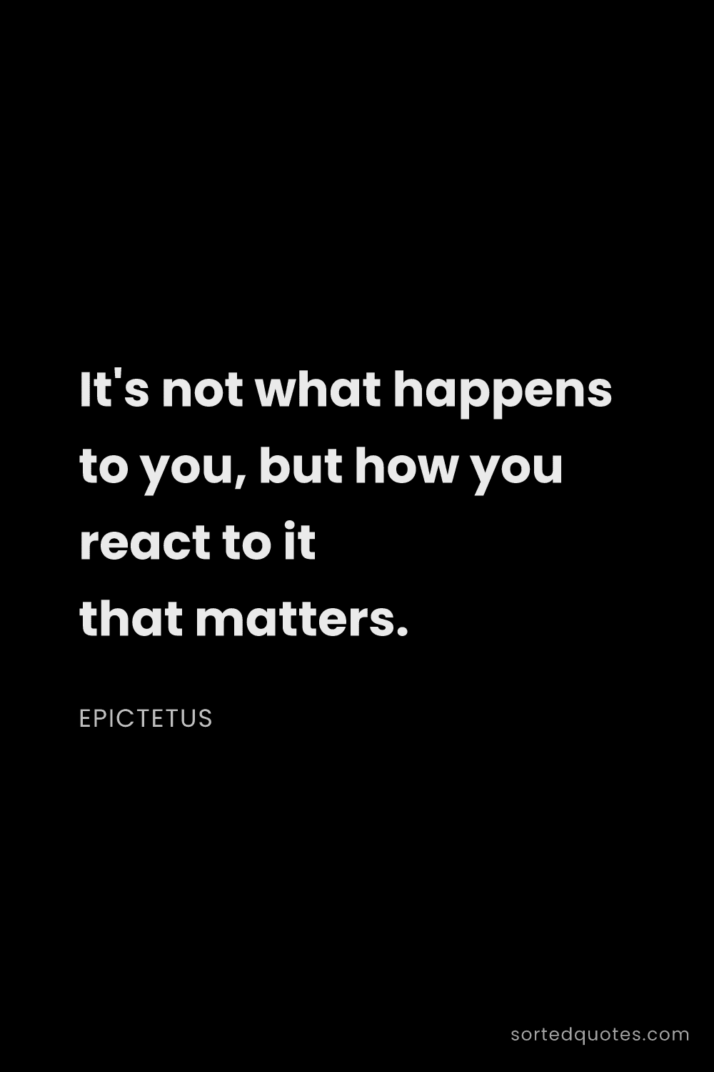 Quote by Epictetus: "It's not what happens to you, but how you react to..."