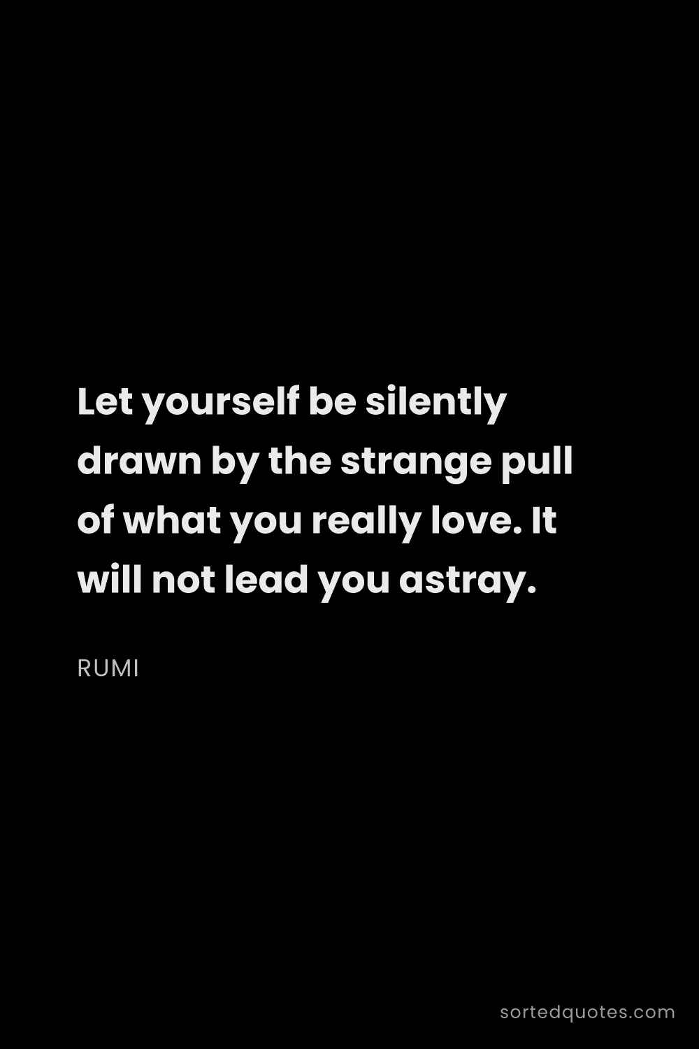 Quote by Rumi: "Let yourself be silently drawn by the strange pull..."