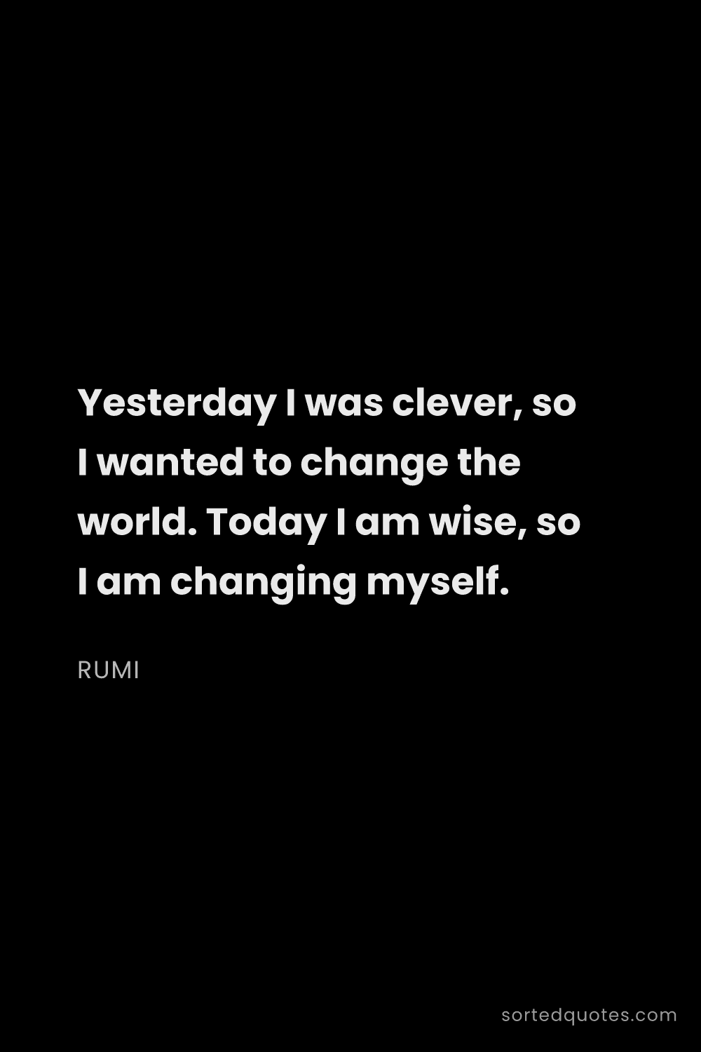 Quote by Rumi: "Yesterday I was clever, so I wanted to change the ..."