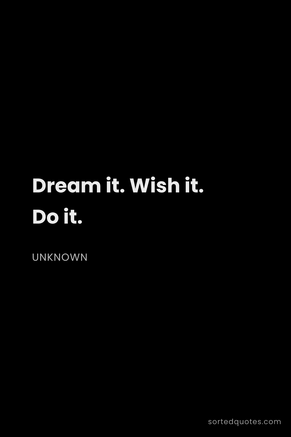 Quote by Unknown: "Dream it. Wish it. Do it...."