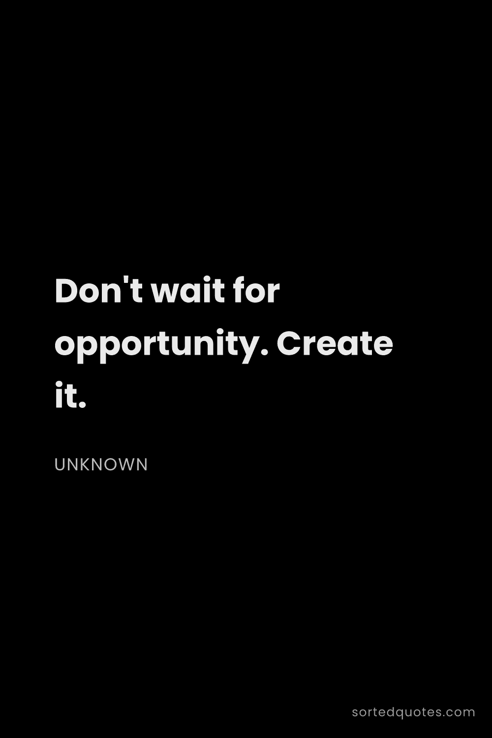 Quote by Unknown: "Don't wait for opportunity. Create it...."