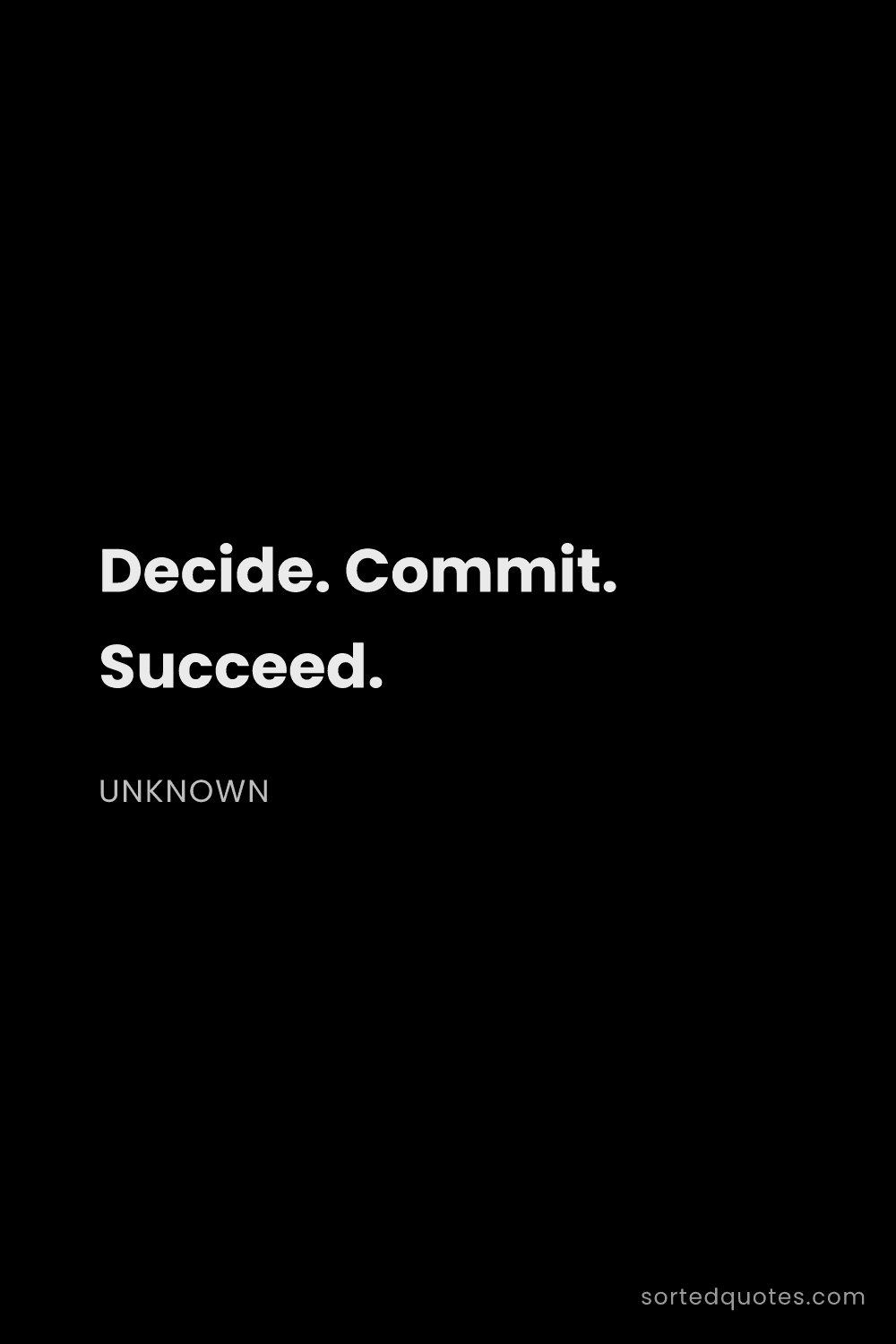 Quote by Unknown: "Decide. Commit. Succeed...."