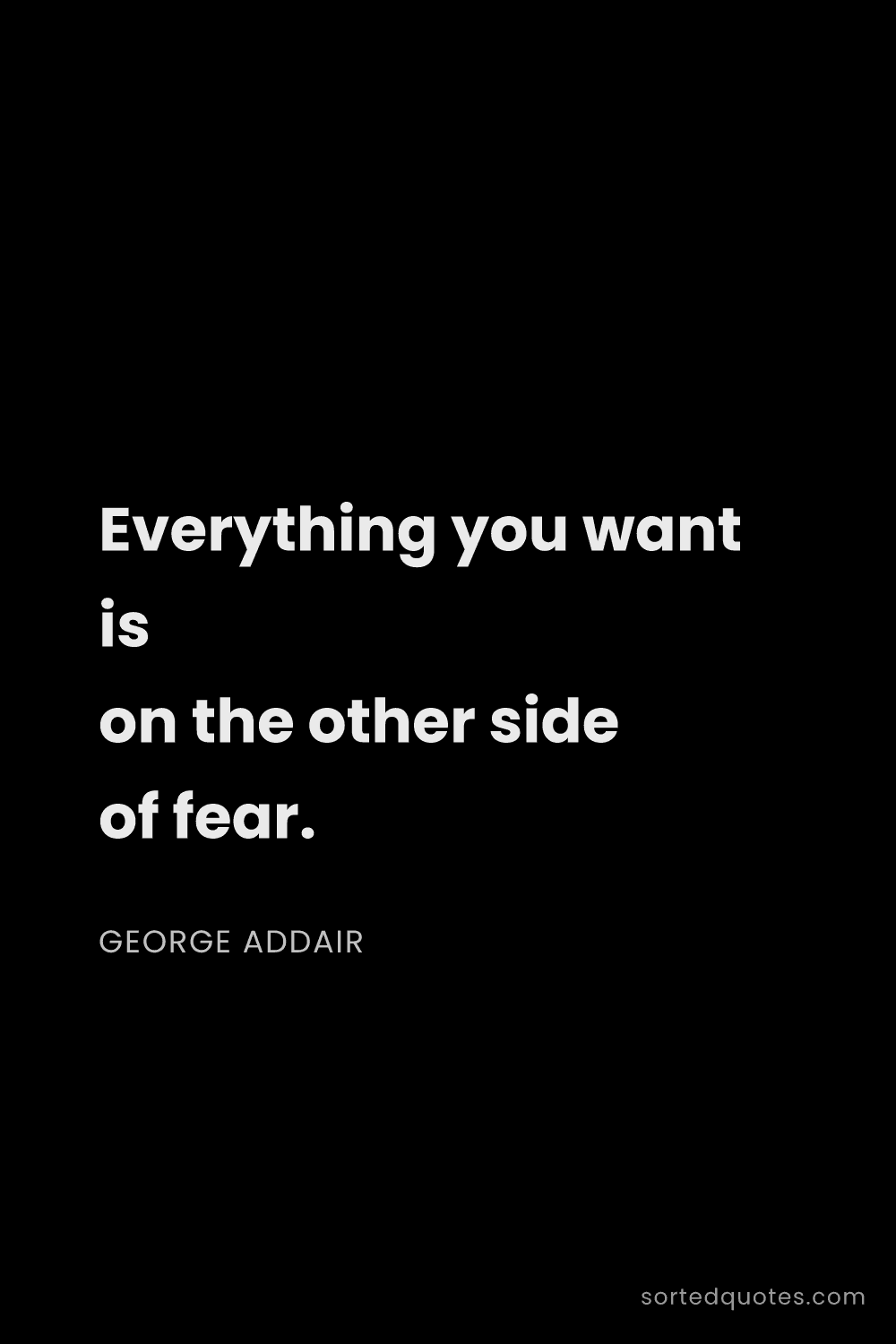 Quote by George Addair: "Everything you want is on the other side of fear...."