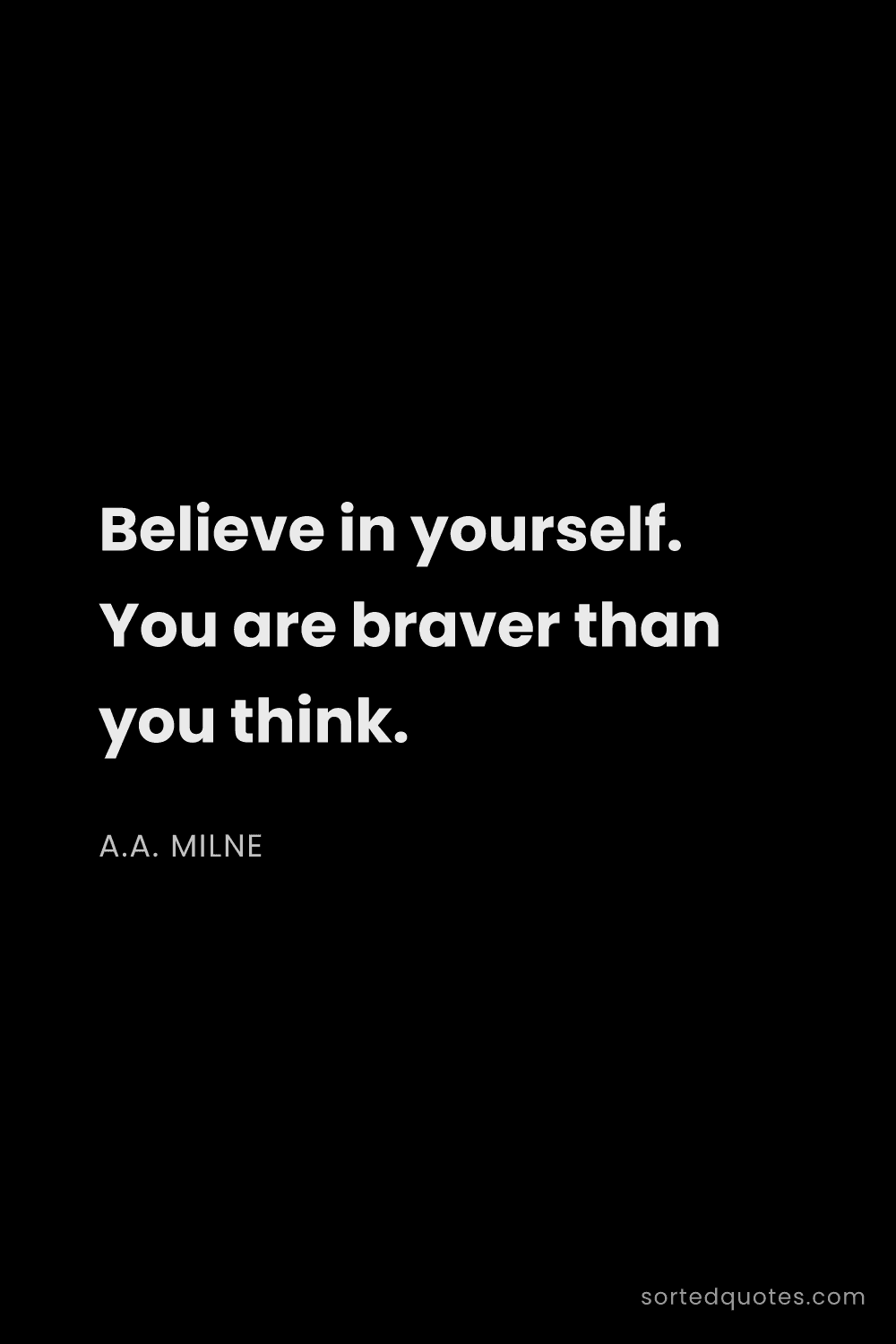 Quote by A.A. Milne: "Believe in yourself. You are braver than you think..."