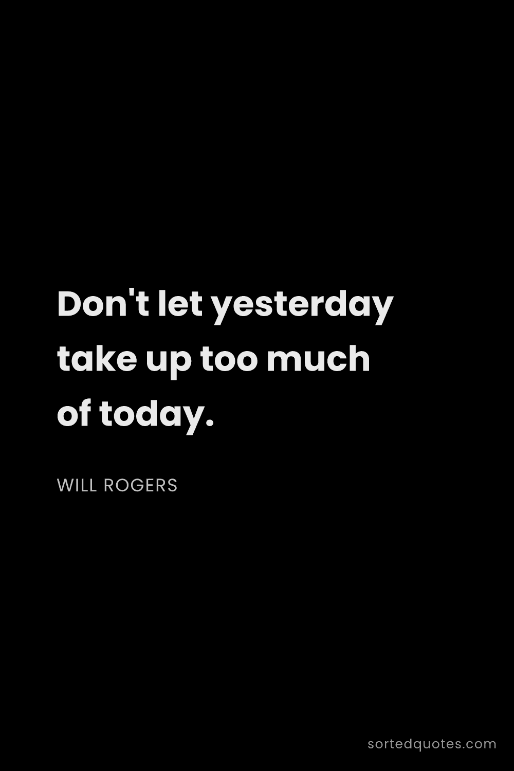 Quote by Will Rogers: "Don't let yesterday take up too much of today...."