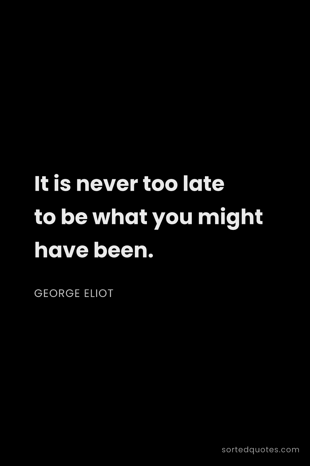 Quote by George Eliot: "It is never too late to be what you might have bee..."