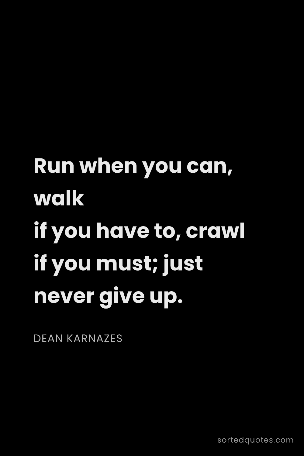 Quote by Dean Karnazes: "Run when you can, walk if you have to, crawl if yo..."
