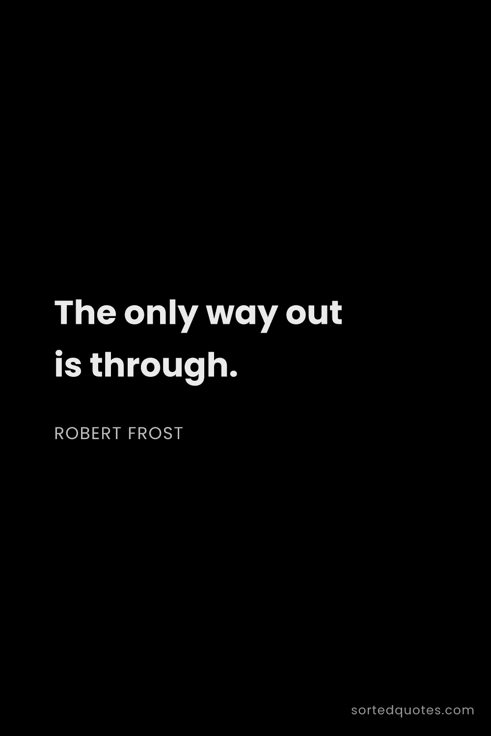 Quote by Robert Frost: "The only way out is through...."