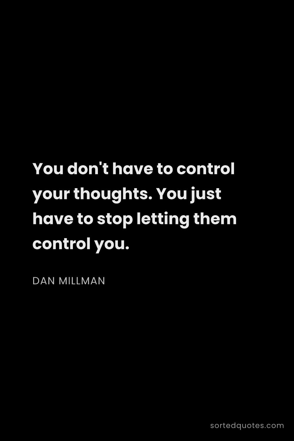 Quote by Dan Millman: "You don't have to control your thoughts. You just ..."
