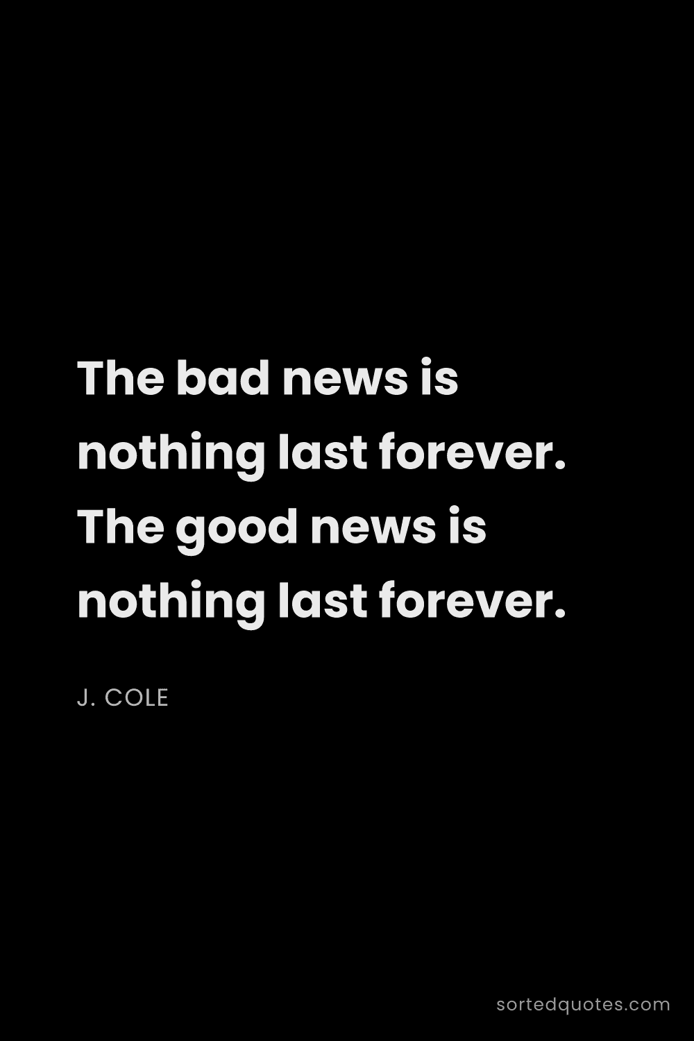 Quote by J. Cole: "The bad news is nothing last forever. The good new..."