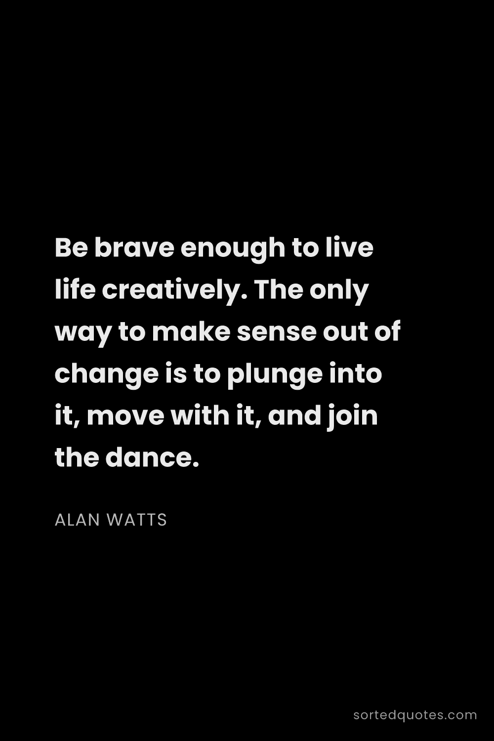 Quote by Alan Watts: "Be brave enough to live life creatively. The only ..."