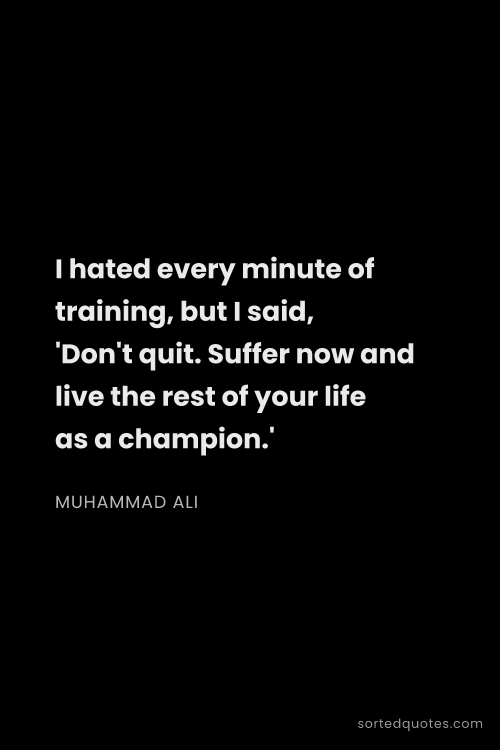 Quote by Muhammad Ali: "I hated every minute of training, but I said, 'Don..."