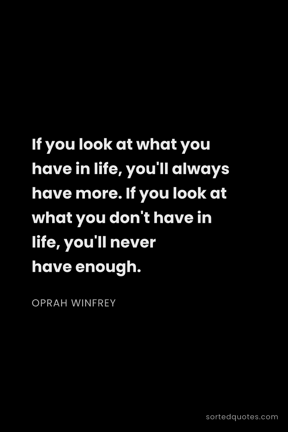 Quote by Oprah Winfrey: "If you look at what you have in life, you'll alway..."