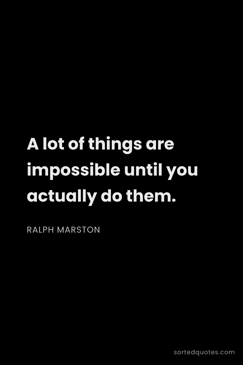Quote by Ralph Marston: "A lot of things are impossible until you actually ..."