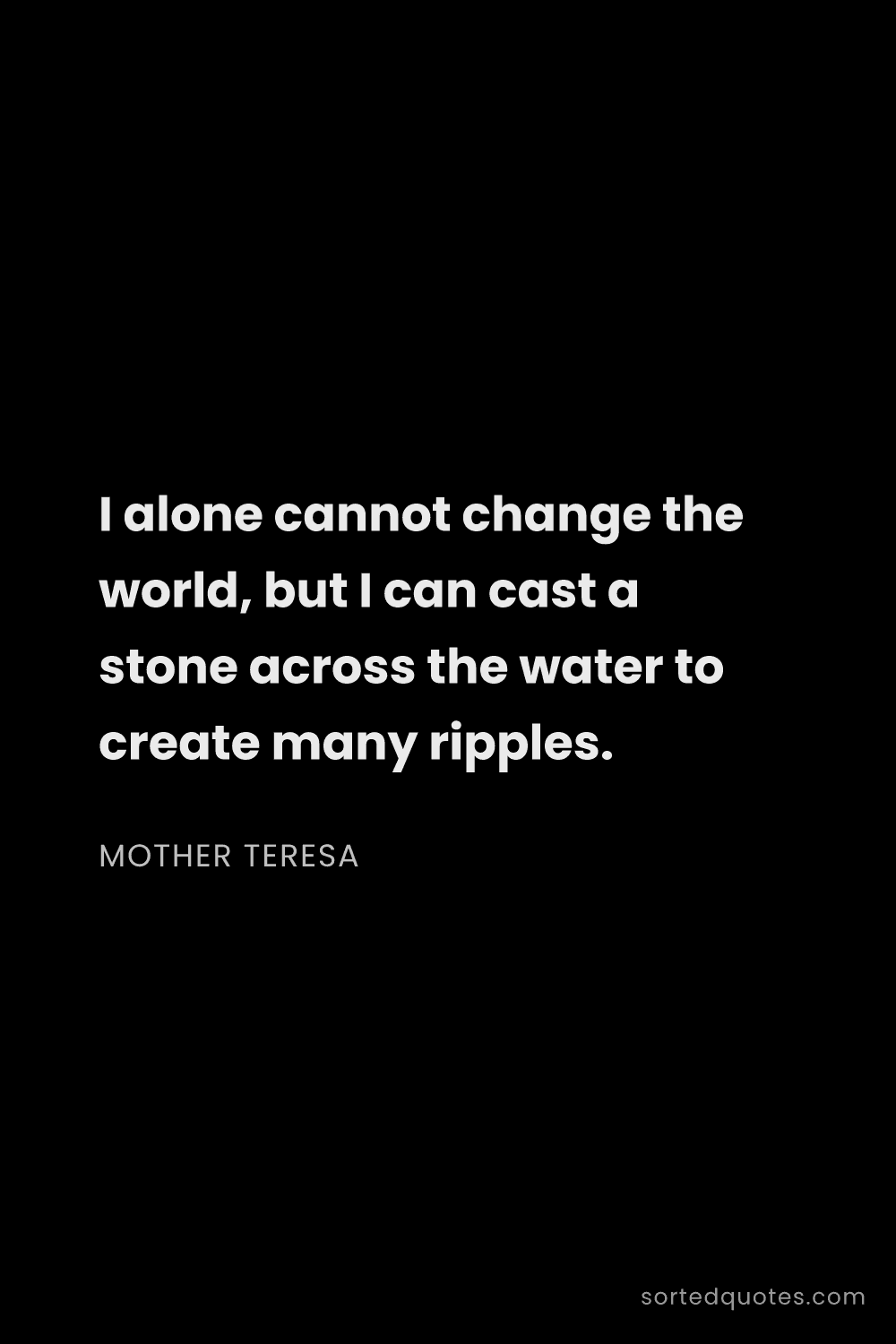 Quote by Mother Teresa: "I alone cannot change the world, but I can cast a ..."