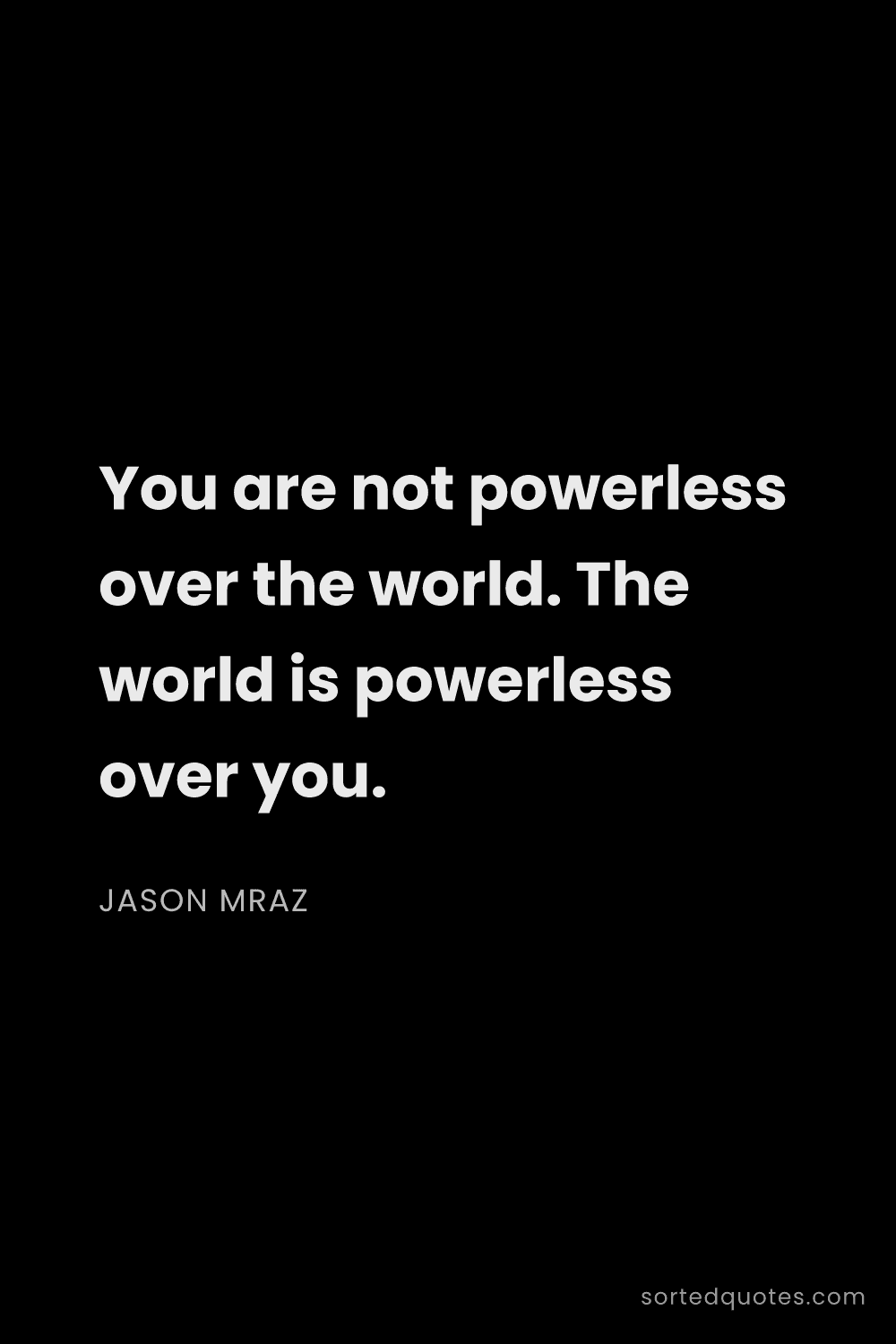 Quote by Jason Mraz: "You are not powerless over the world. The world is..."
