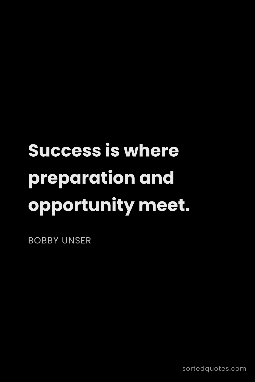Quote by Bobby Unser: "Success is where preparation and opportunity meet...."