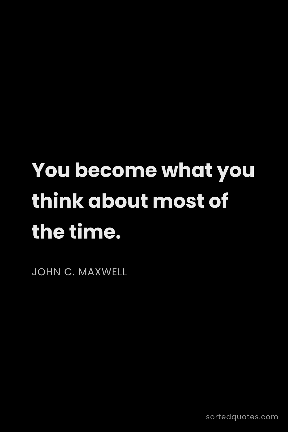 Quote by John C. Maxwell: "You become what you think about most of the time...."