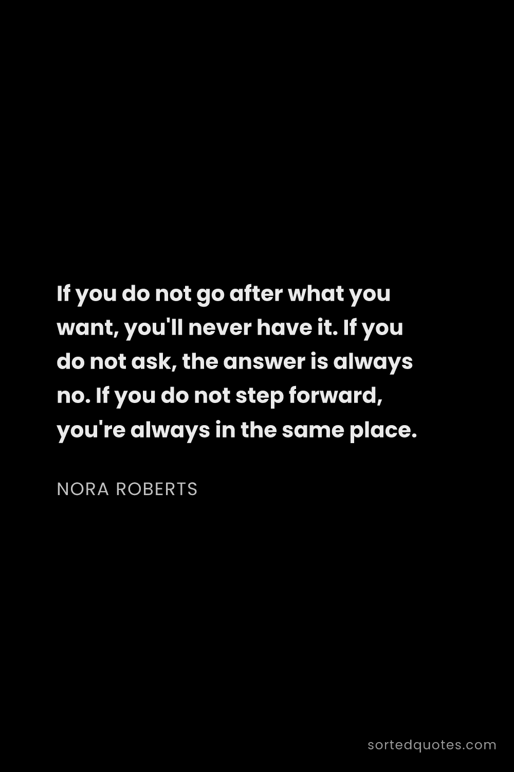 Quote by Nora Roberts: "If you do not go after what you want, you'll never..."