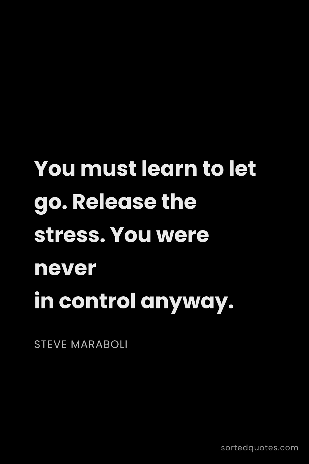 Quote by Steve Maraboli: "You must learn to let go. Release the stress. You ..."