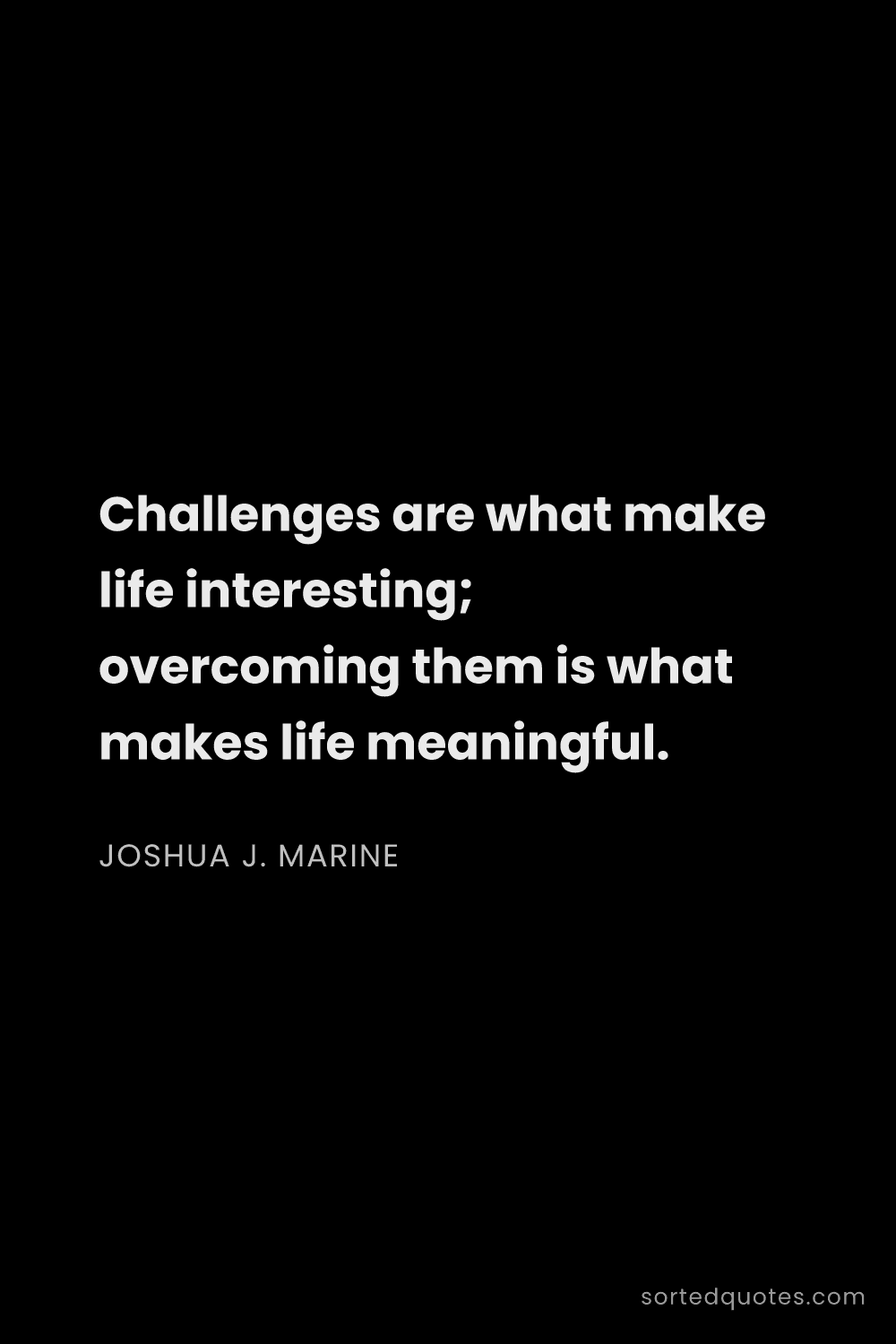 Quote by Joshua J. Marine: "Challenges are what make life interesting; overcom..."