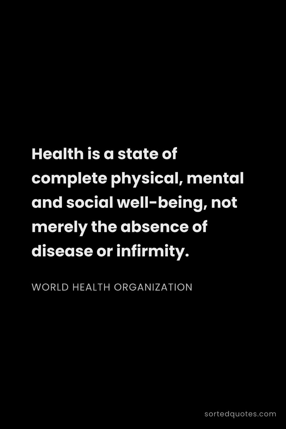 Quote by World Health Organization: "Health is a state of complete physical, mental and..."