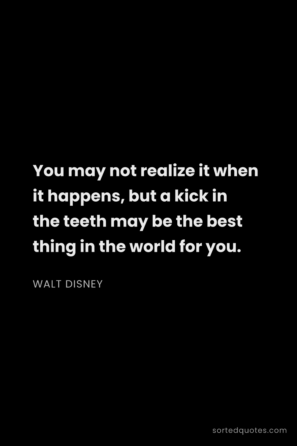 Quote by Walt Disney: "You may not realize it when it happens, but a kick..."