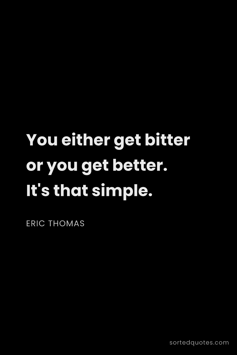Quote by Eric Thomas: "You either get bitter or you get better. It's that..."