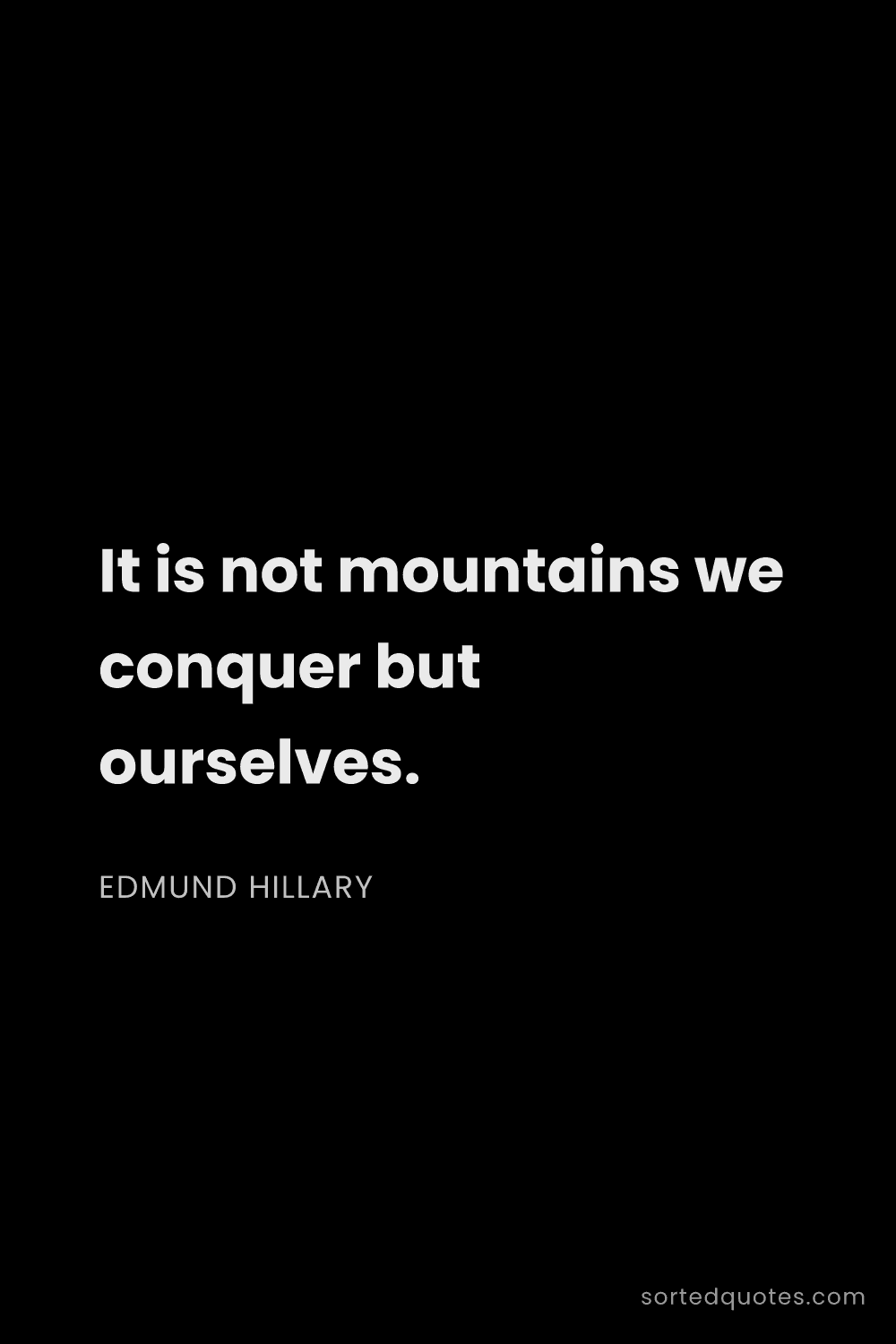 Quote by Edmund Hillary: "It is not mountains we conquer but ourselves...."