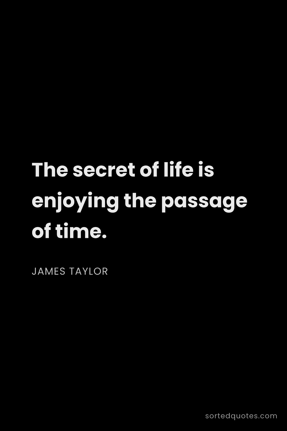 Quote by James Taylor: "The secret of life is enjoying the passage of time..."