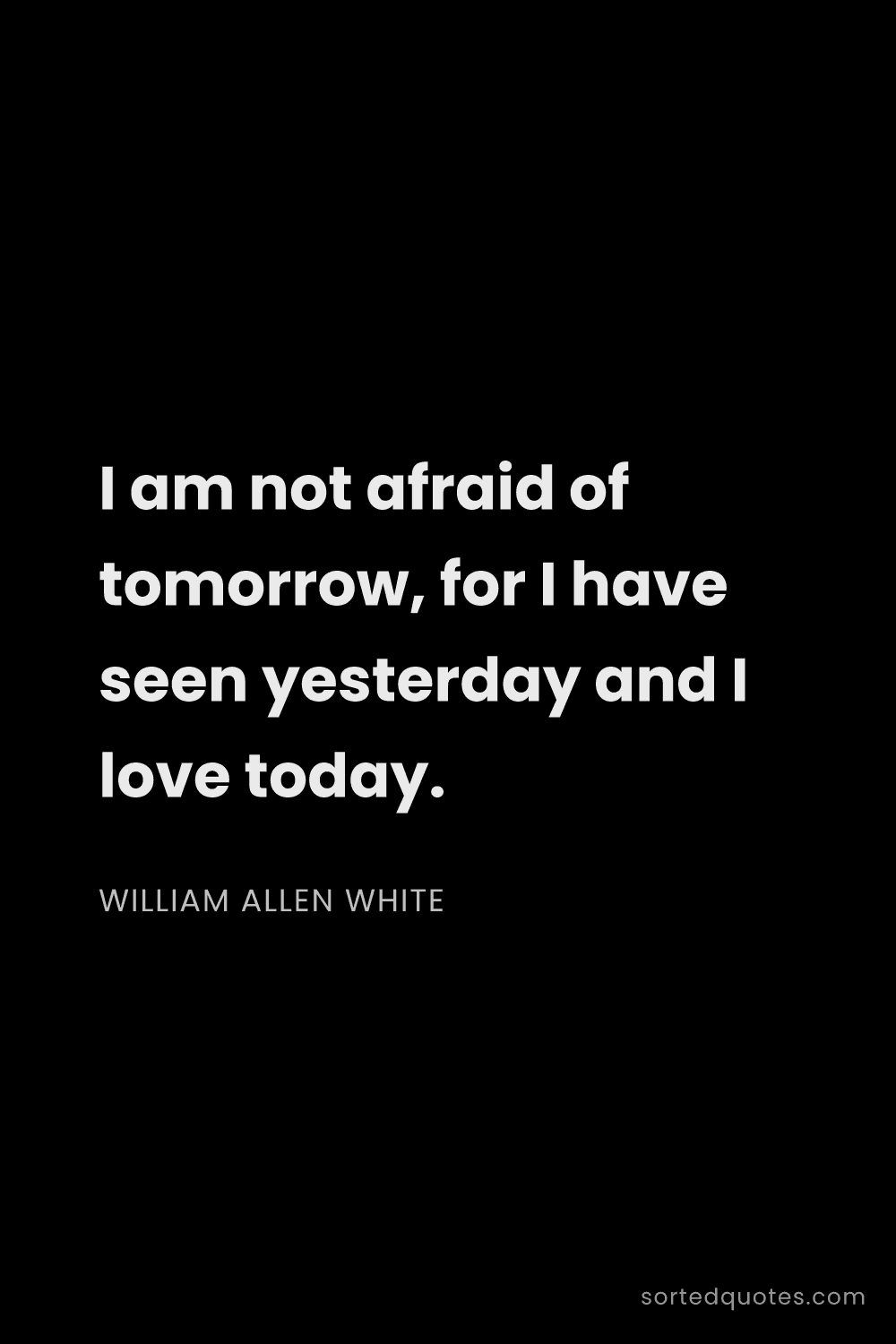 Quote by William Allen White: "I am not afraid of tomorrow, for I have seen yeste..."