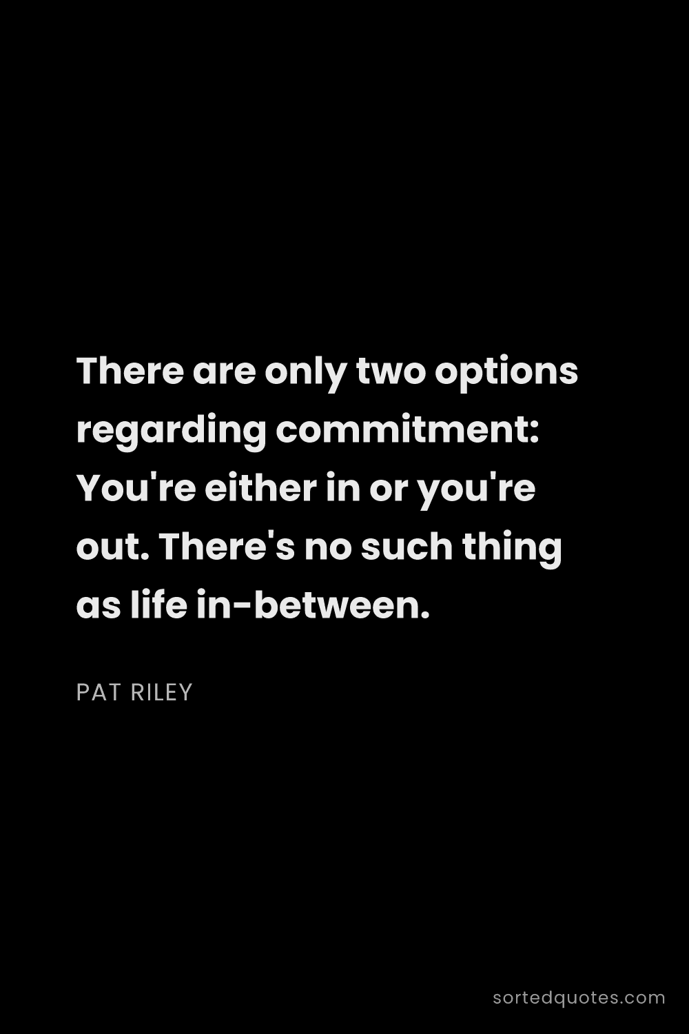 Quote by Pat Riley: "There are only two options regarding commitment: Y..."