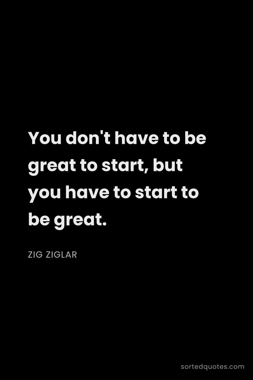 Quote by Zig Ziglar: "You don't have to be great to start, but you have ..."