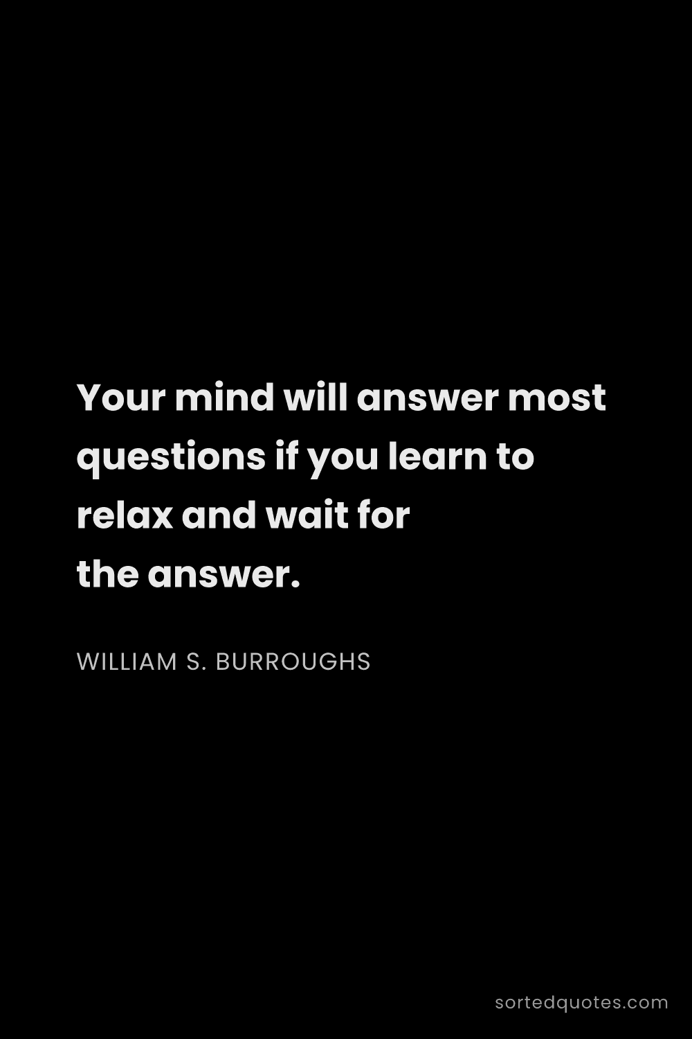 Quote by William S. Burroughs: "Your mind will answer most questions if you learn ..."