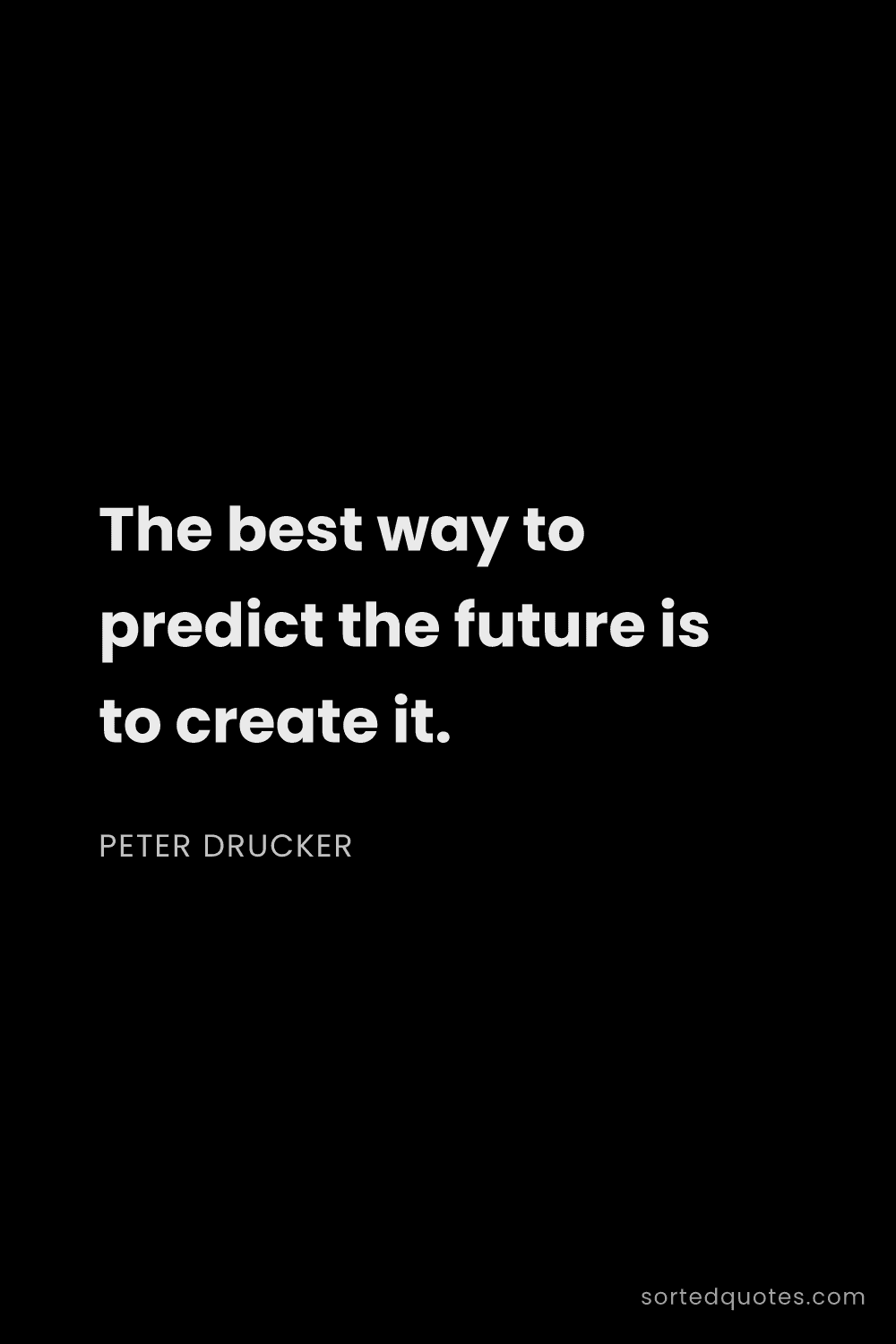 Quote by Peter Drucker: "The best way to predict the future is to create it..."