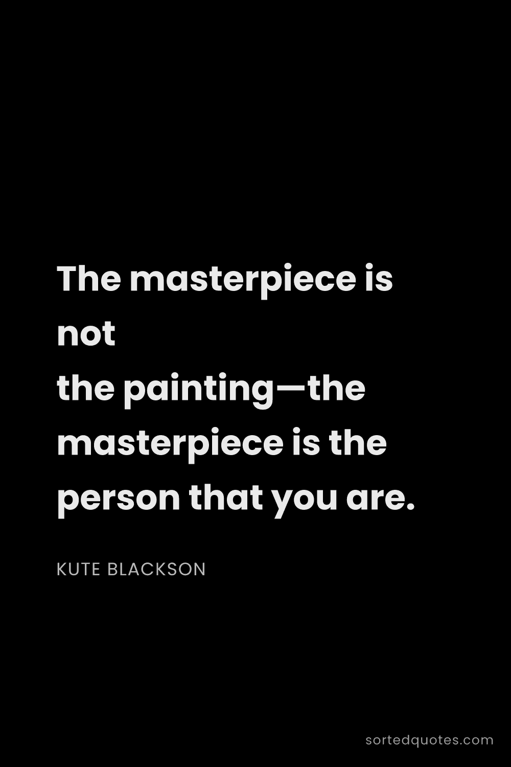 Quote by Kute Blackson: "The masterpiece is not the painting—the masterpiec..."