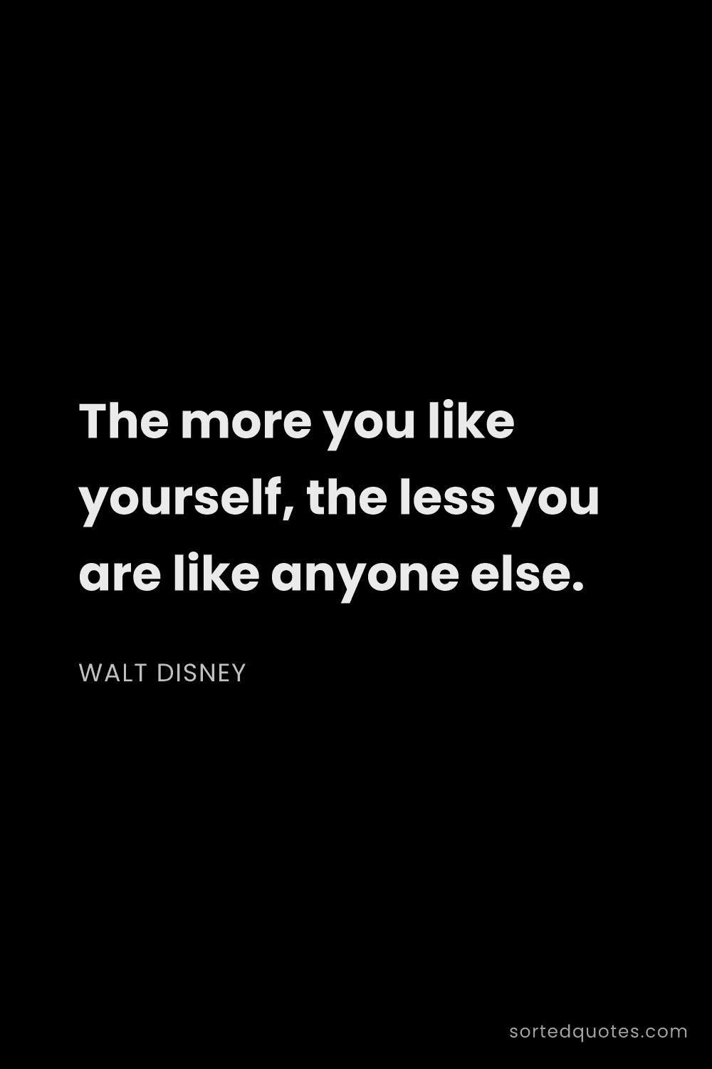 Quote by Walt Disney: "The more you like yourself, the less you are like ..."