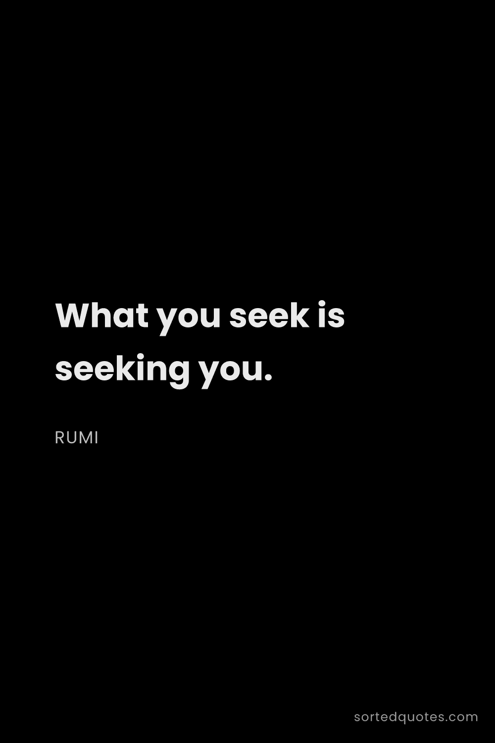 Quote by Rumi: "What you seek is seeking you...."