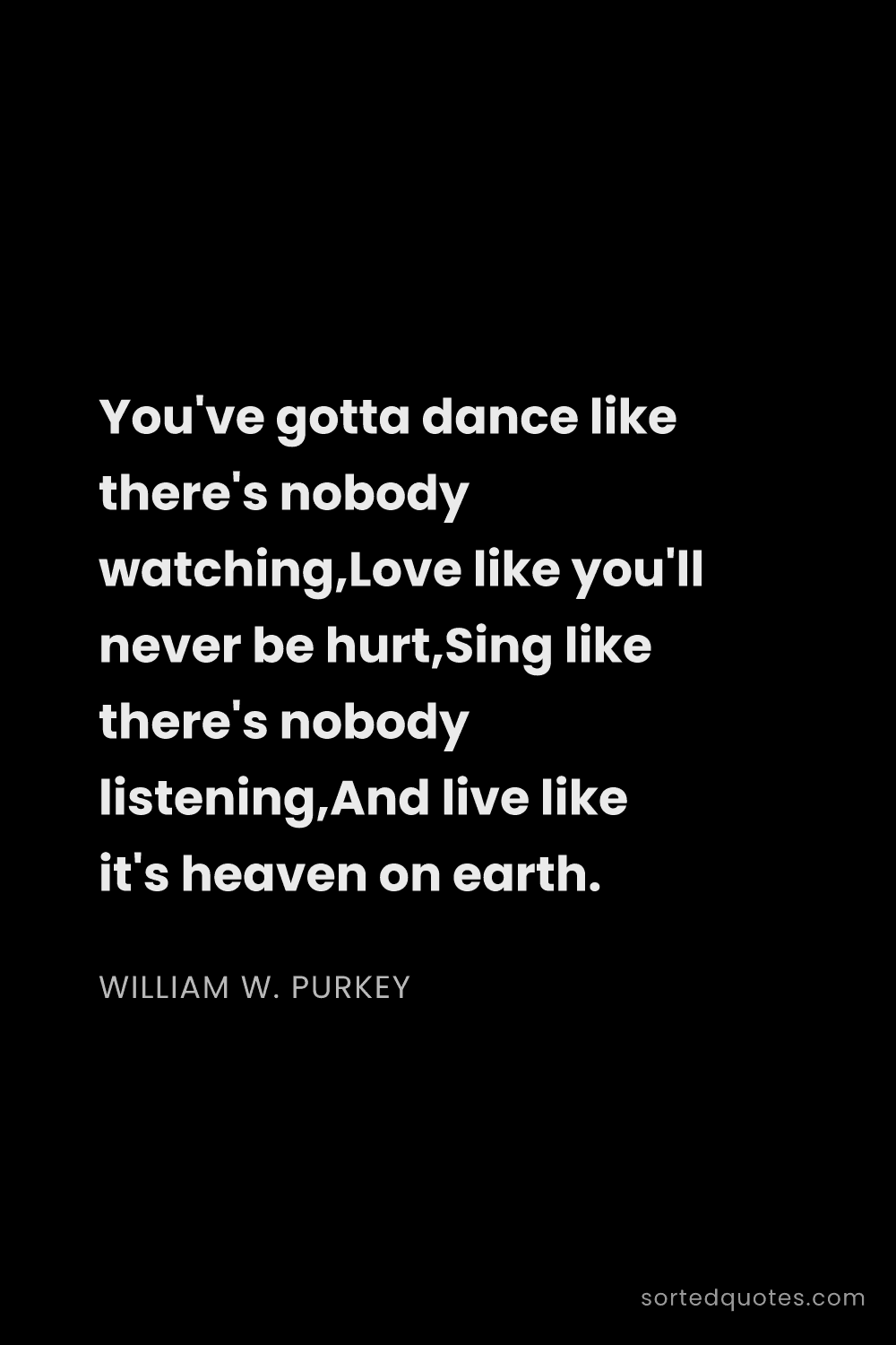 Quote by William W. Purkey: "You've gotta dance like there's nobody watching,Lo..."