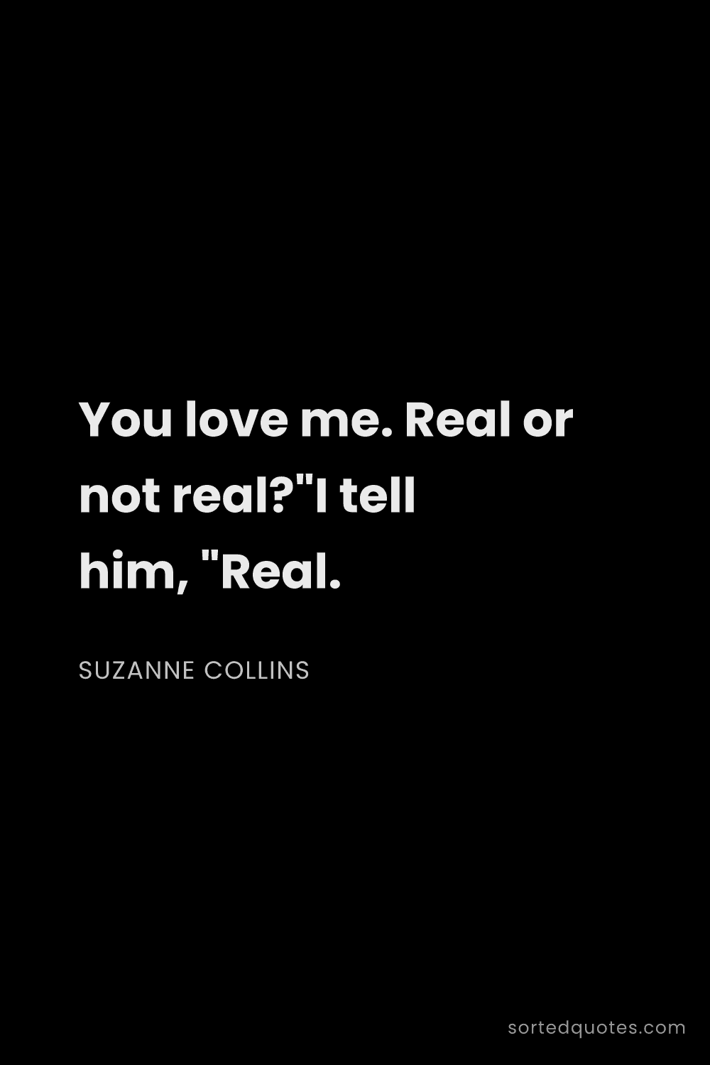 Quote by Suzanne Collins: "You love me. Real or not real?"I tell him, "Real...."