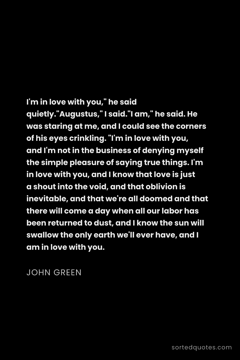 Quote by John Green: "I'm in love with you," he said quietly."Augustus,"..."