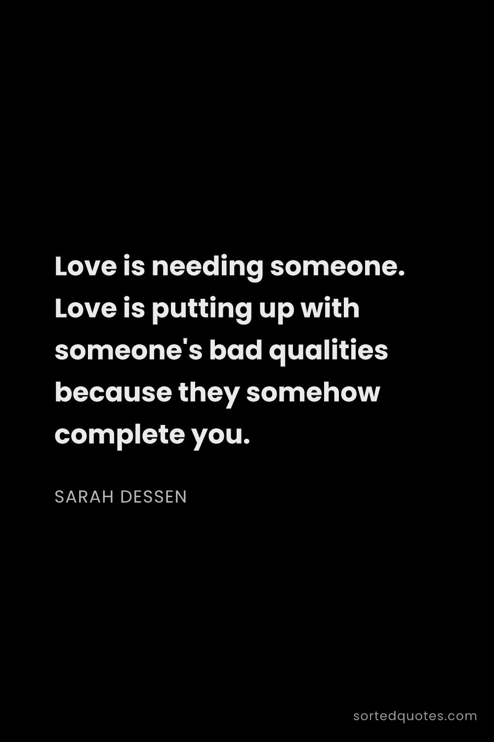 Quote by Sarah Dessen: "Love is needing someone. Love is putting up with s..."