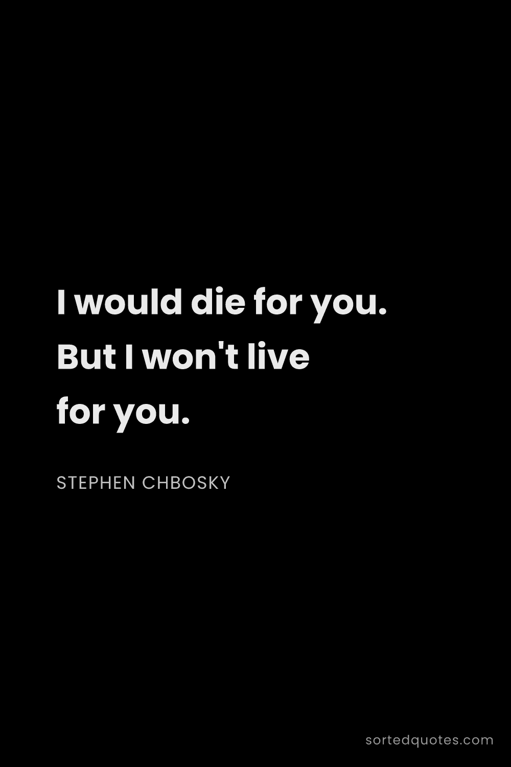 Quote by Stephen Chbosky: "I would die for you. But I won't live for you...."