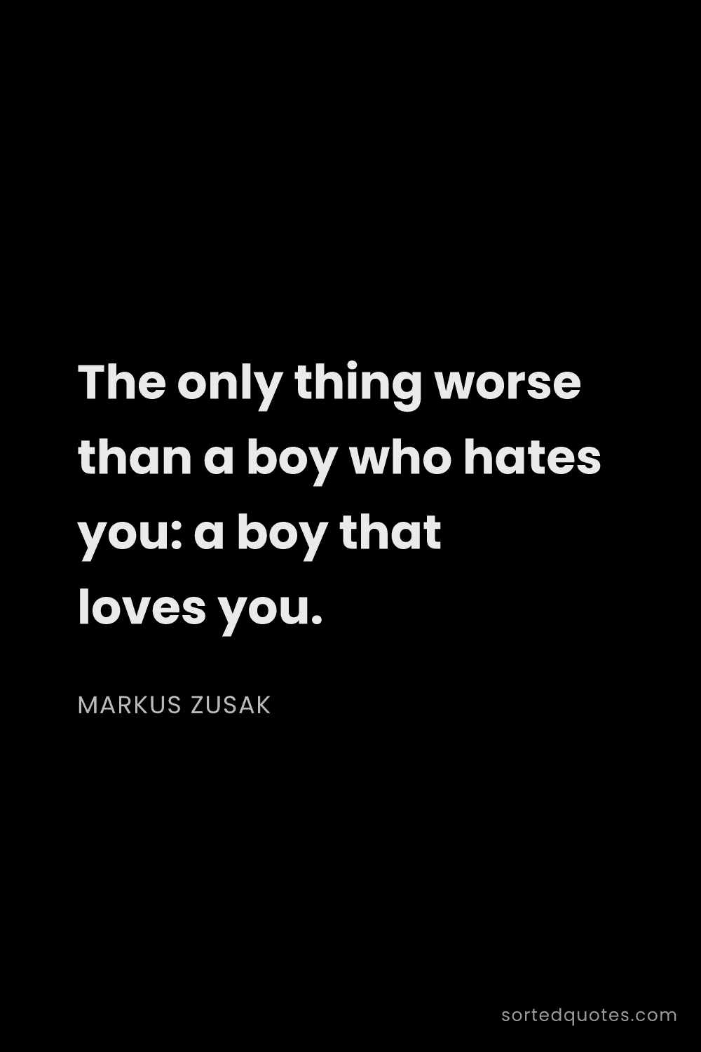 Quote by Markus Zusak: "The only thing worse than a boy who hates you: a b..."