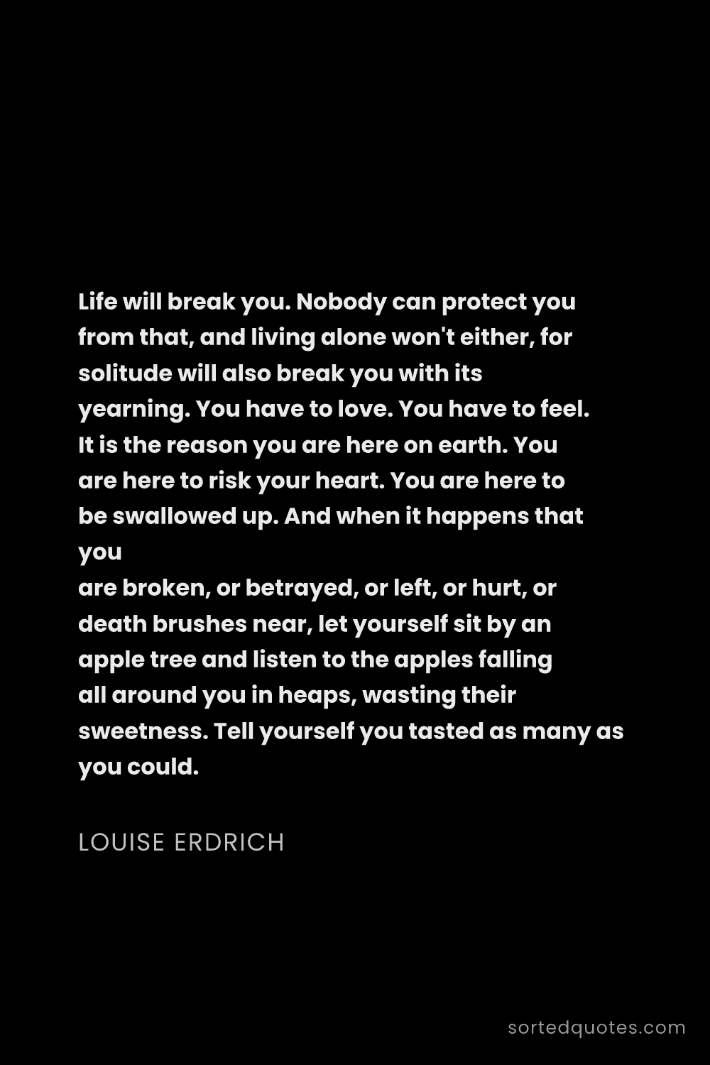 Quote by Louise Erdrich: "Life will break you. Nobody can protect you from t..."