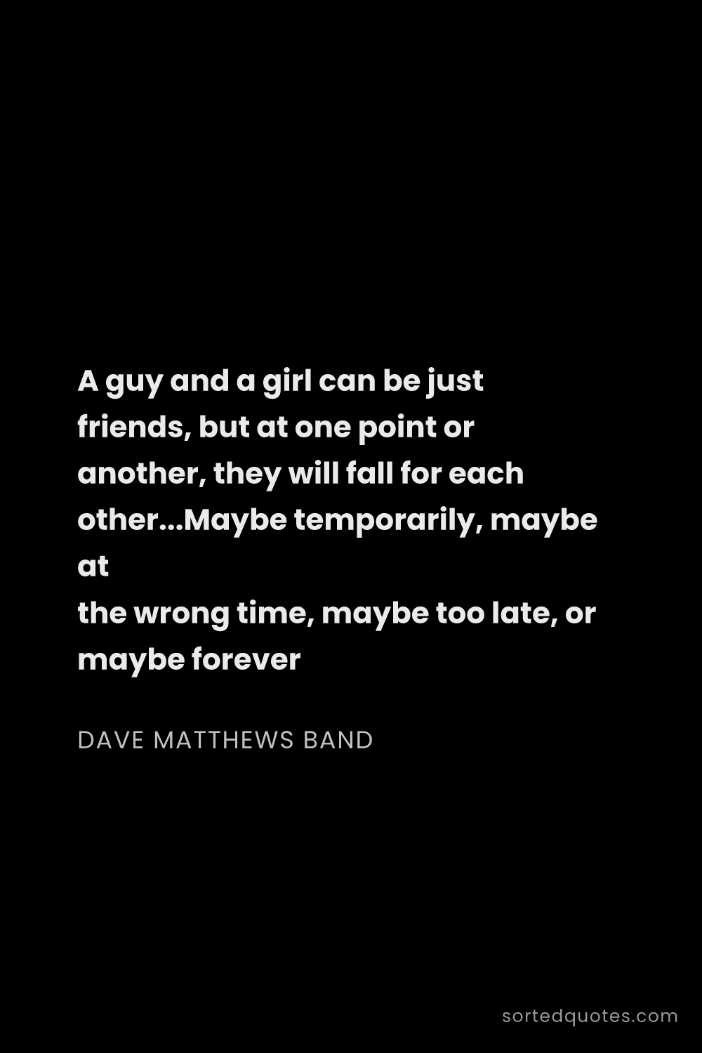 Quote by Dave Matthews Band: "A guy and a girl can be just friends, but at one p..."