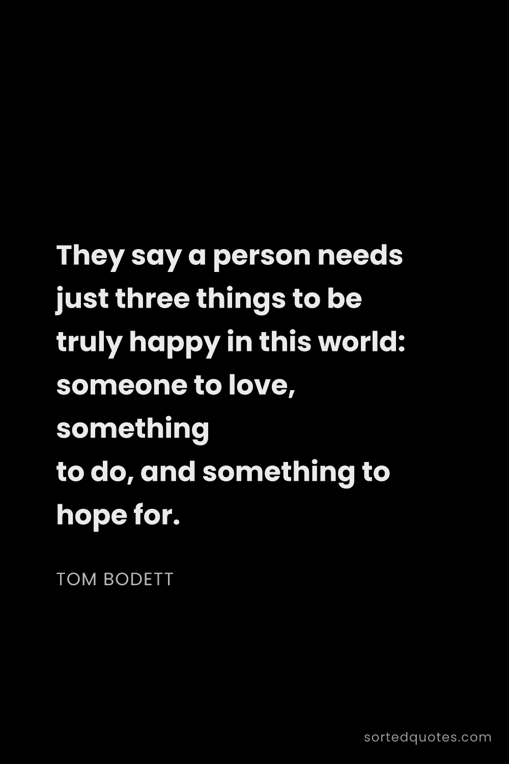 Quote by Tom Bodett: "They say a person needs just three things to be tr..."