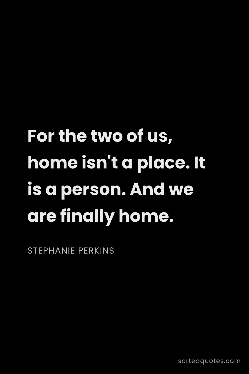 Quote by Stephanie Perkins: "For the two of us, home isn't a place. It is a per..."