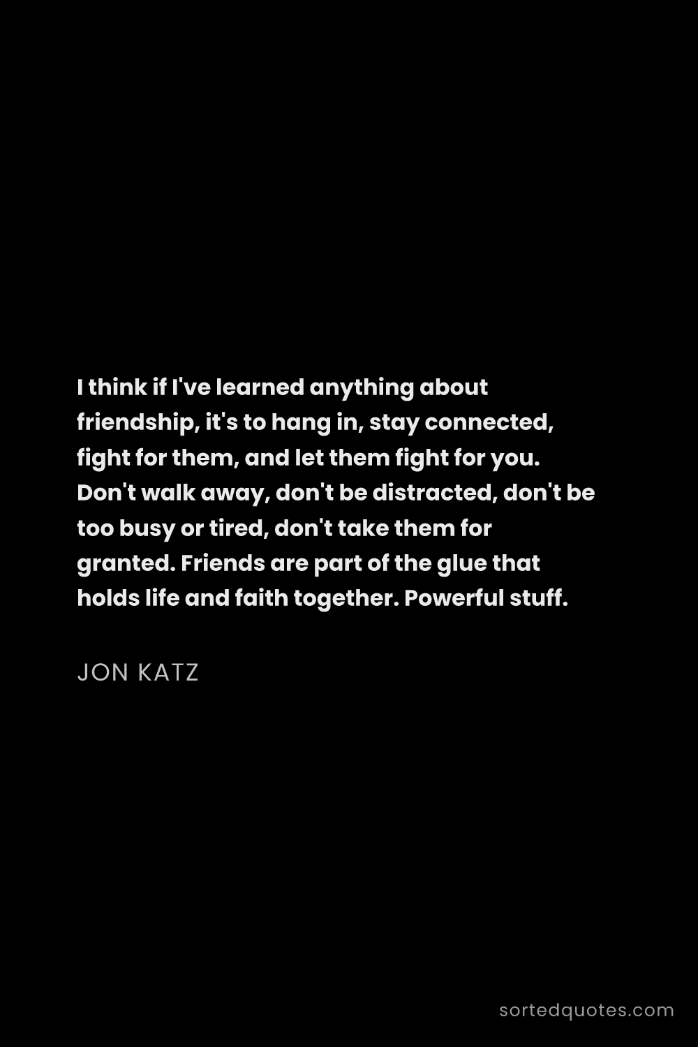 Quote by Jon Katz: "I think if I've learned anything about friendship,..."