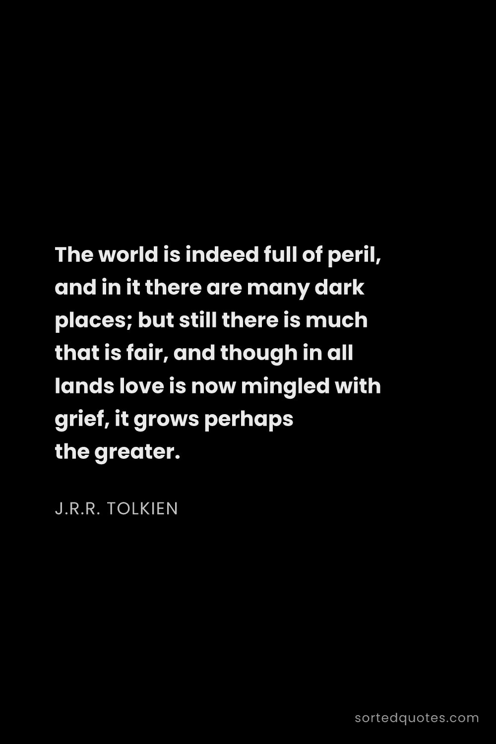 Quote by J.R.R. Tolkien: "The world is indeed full of peril, and in it there..."